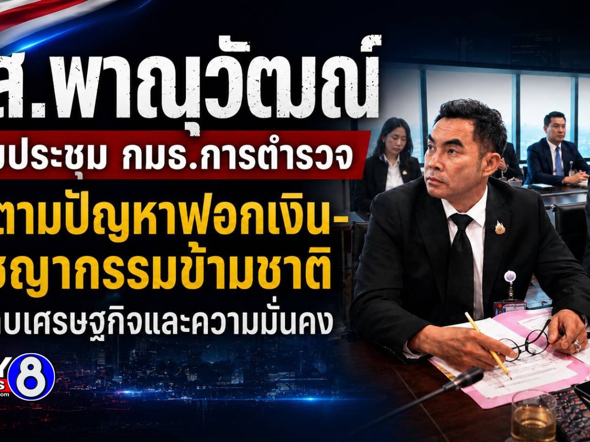 สส.พาณุวัฒณ์ ร่วมประชุม กมธ.การตำรวจ ติดตามปัญหาฟอกเงิน-อาชญากรรมข้ามชาติ